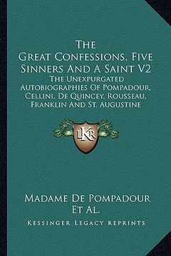 portada the great confessions, five sinners and a saint v2: the unexpurgated autobiographies of pompadour, cellini, de quincey, rousseau, franklin and st. aug (en Inglés)