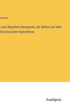 portada Louis Napoleon Bonaparte, die Sphinx auf dem französischen Kaiserthron (en Alemán)