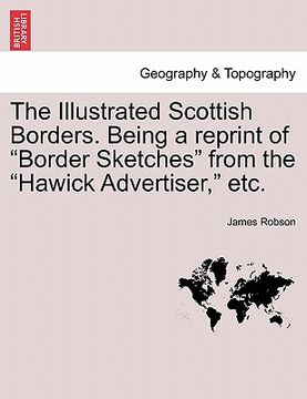 portada the illustrated scottish borders. being a reprint of "border sketches" from the "hawick advertiser," etc.