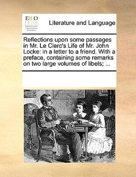 portada reflections upon some passages in mr. le clerc's life of mr. john locke: in a letter to a friend. with a preface, containing some remarks on two large