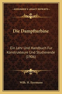 portada Die Dampfturbine: Ein Lehr Und Handbuch Fur Konstrukteure Und Studierende (1906) (in German)