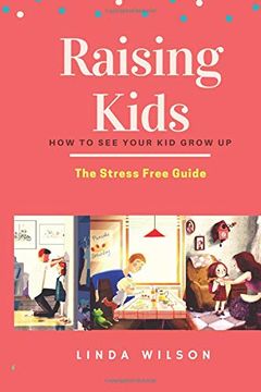 portada Raising Kids: How to see Your kid Grow up – the Stress Free Guide (Raising Kids, Raising Toddlers) (Volume 1) (en Inglés)