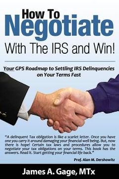portada How To Negotiate With The IRS and Win!: Your GPS Roadmap to Settling IRS Delinquencies - on Your Terms Fast. (en Inglés)