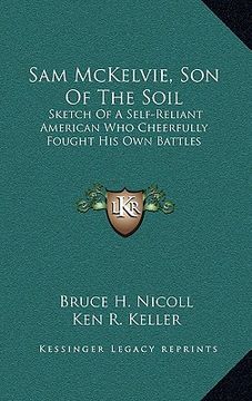 portada sam mckelvie, son of the soil: sketch of a self-reliant american who cheerfully fought his sketch of a self-reliant american who cheerfully fought hi (en Inglés)