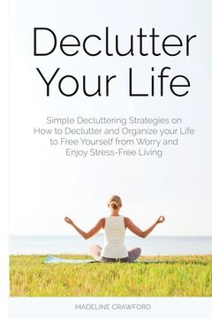 portada Declutter Your Life: Simple Decluttering Strategies on How to Declutter and Organize your Life to Free Yourself from Worry and Enjoy Stress (en Inglés)