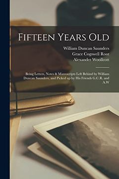 portada Fifteen Years Old: Being Letters, Notes & Manuscripts Left Behind by William Duncan Saunders, and Picked up by his Friends G. C. R. And a. W (en Inglés)