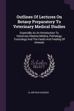 portada Outlines Of Lectures On Botany Preparatory To Veterinary Medical Studies: Especially As An Introduction To Veterinary Materia Medica, Pathology, Toxic (en Inglés)