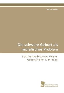 portada Die schwere Geburt als moralisches Problem: Das Denkkollektiv der Wiener Geburtshelfer 1754-1838