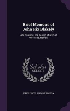 portada Brief Memoirs of John Rix Blakely: Late Pastor of the Baptist Church, at Worstead, Norfolk