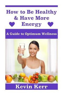 portada How to Be Healthy & Have More Energy: A Guide to Optimum Wellness. (en Inglés)