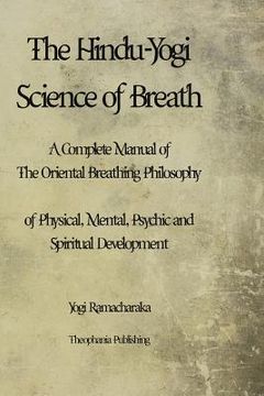 portada The Hindu-Yogi Science of Breath: A Complete Manual of THE ORIENTAL BREATHING PHILOSOPHY of Physical, Mental, Psychic and Spiritual Development.
