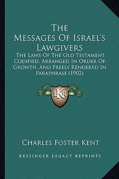 portada the messages of israel's lawgivers: the laws of the old testament codified, arranged in order of growth, and freely rendered in paraphrase (1902) (in English)