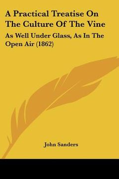 portada a practical treatise on the culture of the vine: as well under glass, as in the open air (1862) (en Inglés)