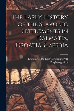 portada The Early History of the Slavonic Settlements in Dalmatia, Croatia, & Serbia