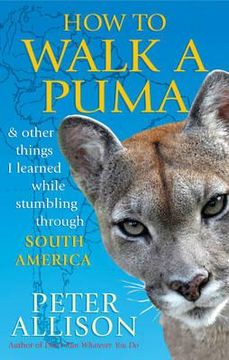 portada how to walk a puma: & other things i learned while stumbling through south america