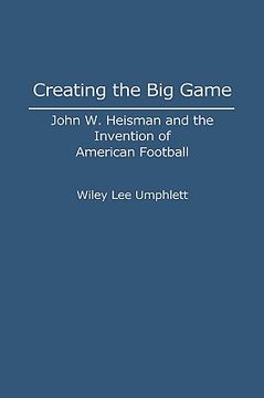 portada creating the big game: john w. heisman and the invention of american football (en Inglés)