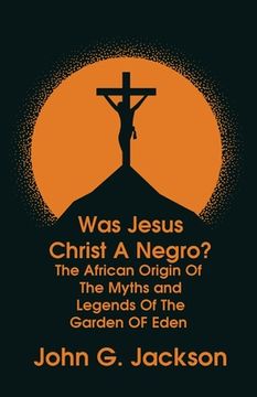 portada Was Jesus Christ a Negro? and The African Origin of the Myths & Legends of the Garden of Eden Paperback
