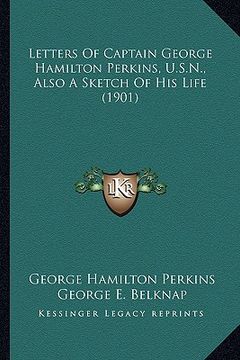 portada letters of captain george hamilton perkins, u.s.n., also a sletters of captain george hamilton perkins, u.s.n., also a sketch of his life (1901) ketch (en Inglés)