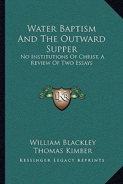 portada water baptism and the outward supper: no institutions of christ, a review of two essays (en Inglés)