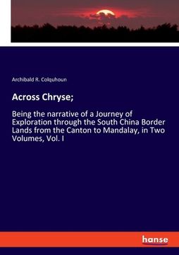 portada Across Chryse;: Being the narrative of a Journey of Exploration through the South China Border Lands from the Canton to Mandalay, in T
