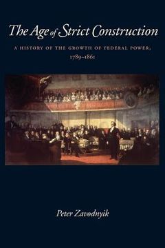 portada The Age of Strict Construction: A History of the Growth of Federal Power, 1789-1861 (en Inglés)