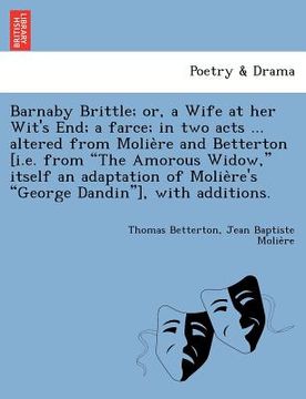 portada barnaby brittle; or, a wife at her wit's end; a farce; in two acts ... altered from molie re and betterton [i.e. from "the amorous widow," itself an a (en Inglés)