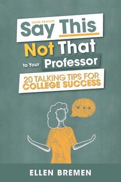 portada Say This, Not That to Your Professor: 20 Talking Tips for College Success (en Inglés)