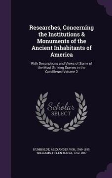 portada Researches, Concerning the Institutions & Monuments of the Ancient Inhabitants of America: With Descriptions and Views of Some of the Most Striking Sc