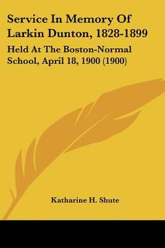 portada service in memory of larkin dunton, 1828-1899: held at the boston-normal school, april 18, 1900 (1900) (in English)