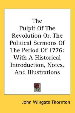 portada the pulpit of the revolution or, the political sermons of the period of 1776: with a historical introduction, notes, and illustrations