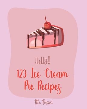 portada Hello! 123 Ice Cream Pie Recipes: Best Ice Cream Pie Cookbook Ever For Beginners [Cranberry Cookbook, Toffee Cookbook, Frozen Yogurt Recipe Book, Peac (en Inglés)