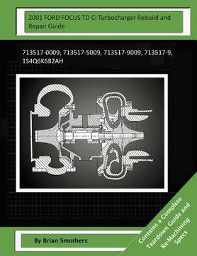 portada 2001 FORD FOCUS TD Ci Turbocharger Rebuild and Repair Guide: 713517-0009, 713517-5009, 713517-9009, 713517-9, 1s4q6k682ah (en Inglés)