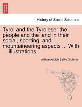 portada tyrol and the tyrolese: the people and the land in their social, sporting, and mountaineering aspects ... with ... illustrations. second editi (en Inglés)