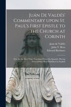 portada Juán De Valdés' Commentary Upon St. Paul's First Epistle to the Church at Corinth: Now for the First Time Translated From the Spanish, Hav (en Inglés)
