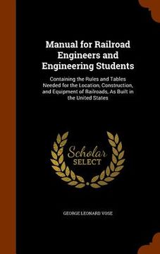 portada Manual for Railroad Engineers and Engineering Students: Containing the Rules and Tables Needed for the Location, Construction, and Equipment of Railro (in English)