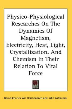 portada physico-physiological researches on the dynamics of magnetism, electricity, heat, light, crystallization, and chemism in their relation to vital force (en Inglés)