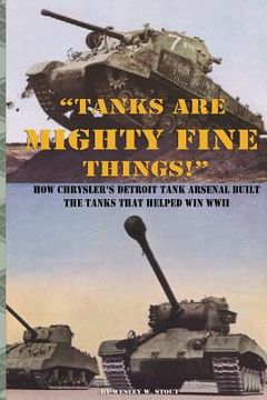 portada "Tanks are Mighty Fine Things!": How Chrysler's Detroit Tank Arsenal Built the Tanks That Helped Win WWII (en Inglés)