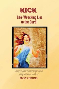 portada Kick Life-Wrecking Lies to the Curb!: Letting Go of the Lies Keeping You From Living with Heart and Soul (in English)