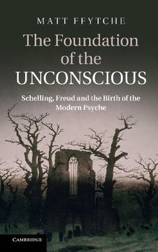 portada The Foundation of the Unconscious: Schelling, Freud and the Birth of the Modern Psyche (in English)