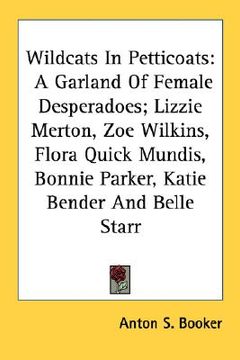 portada wildcats in petticoats: a garland of female desperadoes; lizzie merton, zoe wilkins, flora quick mundis, bonnie parker, katie bender and belle (en Inglés)