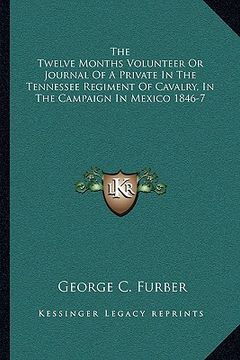 portada the twelve months volunteer or journal of a private in the tennessee regiment of cavalry, in the campaign in mexico 1846-7 (en Inglés)