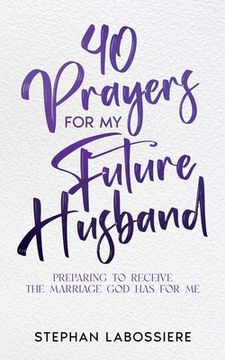 portada 40 Prayers for My Future Husband: Preparing to Receive the Marriage God Has for Me