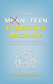 portada Becoming a Mean, Teen Parenting Machine: A step-by-step guide to transform your relationship with your teenager (en Inglés)