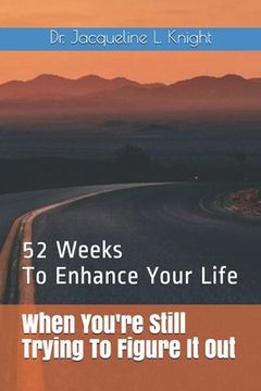 portada When You're Still Trying To Figure It Out: 52 Weeks To Enhance Your Life (en Inglés)