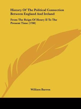 portada history of the political connection between england and ireland: from the reign of henry ii to the present time (1780) (en Inglés)