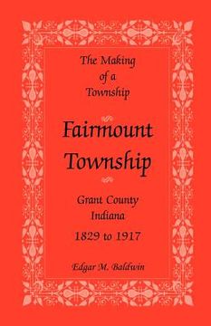 portada the making of a township: fairmount township, grant co., indiana, 1829 to 1917 (en Inglés)