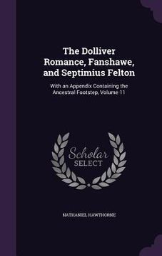 portada The Dolliver Romance, Fanshawe, and Septimius Felton: With an Appendix Containing the Ancestral Footstep, Volume 11 (en Inglés)