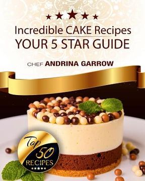 portada Incredible CAKES Recipes: Your 5 Star Guide: Top 50 Cakes (en Inglés)