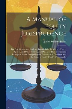 portada A Manual of Equity Jurisprudence: For Practitioners and Students, Founded On the Works of Story, Spence, and Other Writers, and On More Than a Thousan (en Inglés)