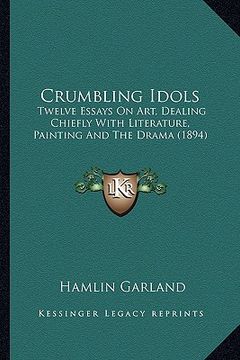 portada crumbling idols: twelve essays on art, dealing chiefly with literature, painttwelve essays on art, dealing chiefly with literature, pai